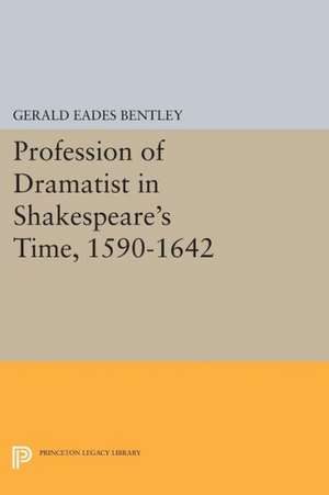 Profession of Dramatist in Shakespeare`s Time, 1590–1642 de Gerald Eades Bentley