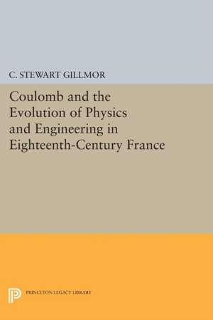 Coulomb and the Evolution of Physics and Engineering in Eighteenth–Century France de C. Stewart Gillmor