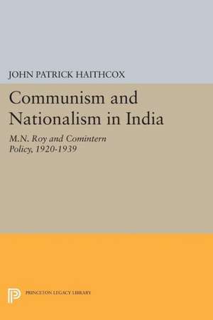 Communism and Nationalism in India – M.N. Roy and Comintern Policy, 1920–1939 de John Patrick Haithcox