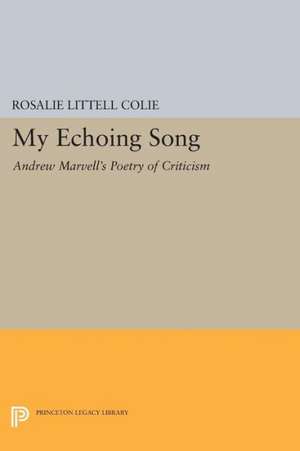 My Echoing Song – Andrew Marvell`s Poetry of Criticism de Rosalie Littell Colie