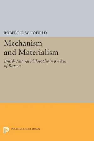 Mechanism and Materialism – British Natural Philosophy in An Age of Reason de Robert E. Schofield