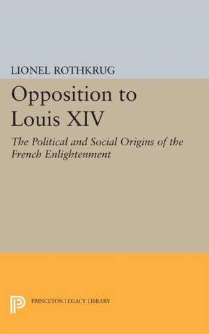 Opposition to Louis XIV – The Political and Social Origins of French Enlightenment de Lionel Rothkrug