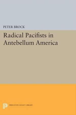 Radical Pacifists in Antebellum America de Peter Brock