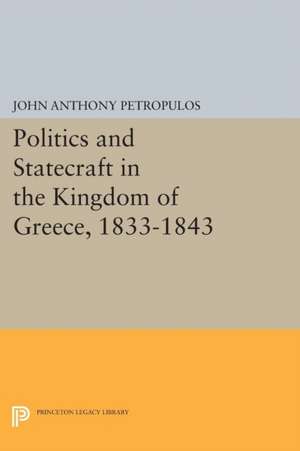 Politics and Statecraft in the Kingdom of Greece, 1833–1843 de John Anthony Petropulos