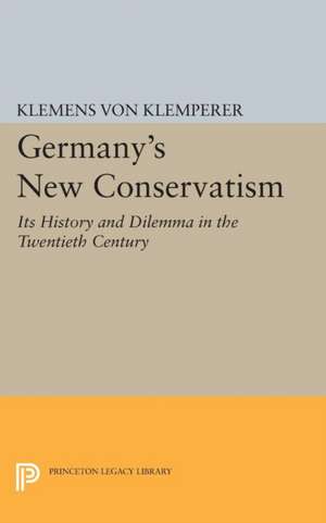 Germany`s New Conservatism – Its History and Dilemma in the Twentieth Century de Klemens Von Klemperer