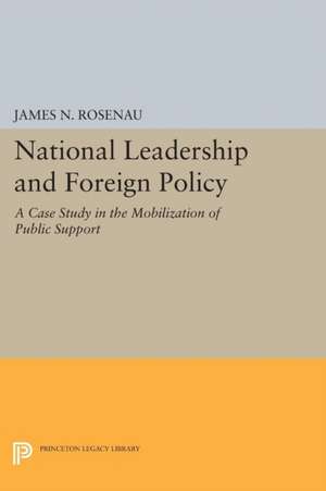 National Leadership and Foreign Policy – A Case Study in the Mobilization of Public Support de James N. Rosenau