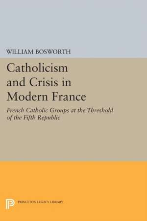 Catholicism and Crisis in Modern France de William Bosworth