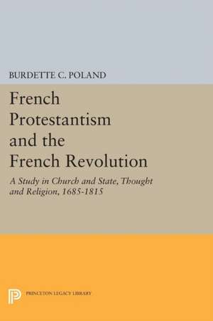 French Protestantism and the French Revolution – Church and State, Thought and Religion, 1685–1815 de Burdette Crawfo Poland