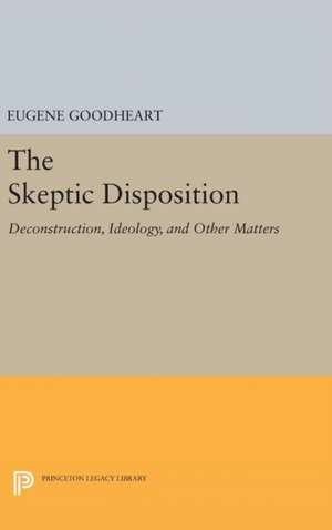 The Skeptic Disposition – Deconstruction, Ideology, and Other Matters de Eugene Goodheart