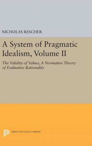 A System of Pragmatic Idealism, Volume II – The Validity of Values, A Normative Theory of Evaluative Rationality de Nicholas Rescher