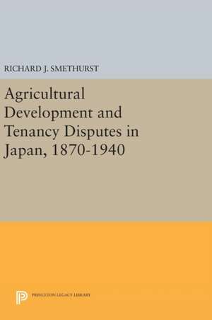 Agricultural Development and Tenancy Disputes in Japan, 1870–1940 de Richard J. Smethurst