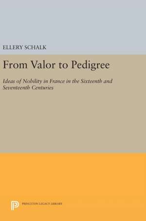 From Valor to Pedigree – Ideas of Nobility in France in the Sixteenth and Seventeenth Centuries de Ellery Schalk