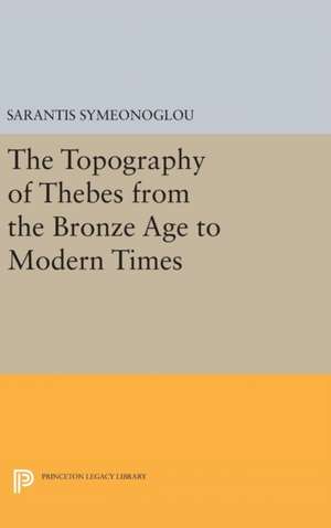 The Topography of Thebes from the Bronze Age to Modern Times de Sarantis Symeonoglou