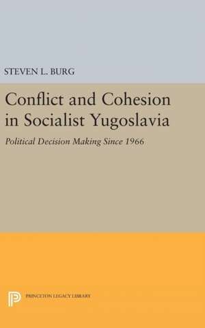 Conflict and Cohesion in Socialist Yugoslavia – Political Decision Making Since 1966 de Steven L. Burg