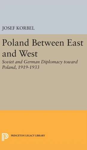 Poland Between East and West – Soviet and German Diplomacy toward Poland, 1919–1933 de Josef Korbel