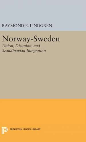 Norway–Sweden – Union, Disunion, and Scandinavian Integration de Raymond E. Lindgren