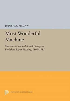 Most Wonderful Machine – Mechanization and Social Change in Berkshire Paper Making, 1801–1885 de Judith A. Mcgaw