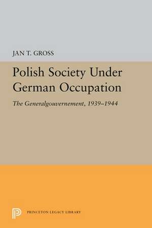 Polish Society Under German Occupation – The Generalgouvernement, 1939–1944 de Jan T. Gross