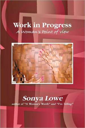 Work in Progress: A Woman's Point of View de Sonya Lowe