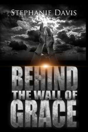 Behind the Wall of Grace de Stephanie Davis