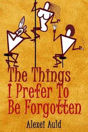 The Things I Prefer to Be Forgotten de Alexei Auld