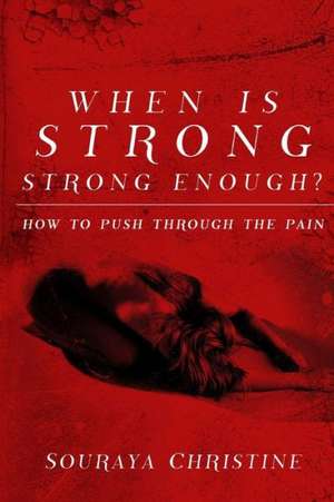 When Is Strong, Strong Enough?: How to Push Through the Pain de Souraya Christine