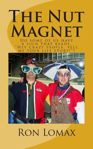 The Nut Magnet: Do Some of Us Have a Sign That Reads, "Hey Crazy People, Tell Me Your Life Story!"? de Ron Lomax