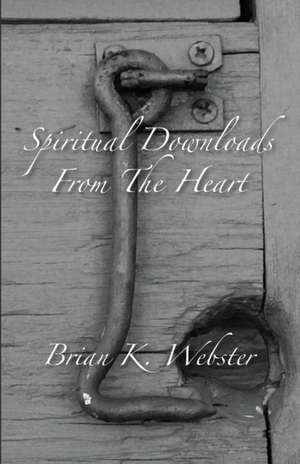 Spiritual Downloads from the Heart de Brian K Webster