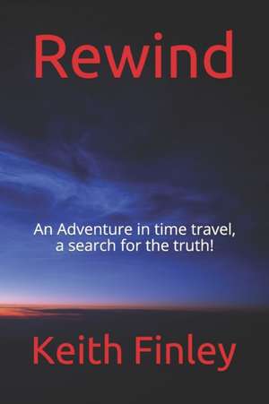 Rewind: An Adventure in time travel, a search for the truth! de Keith Finley