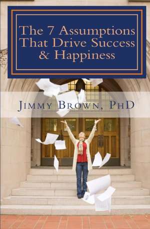 The 7 Assumptions That Drive Success & Happiness de Jimmy Brown