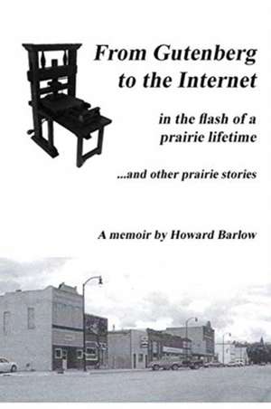 Gutenberg to the Internet.in the Flash of a Prairie Lifetime de Howard C Barlow