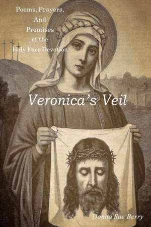 Veronica's Veil: Poems, Prayers, and Promises of the Holy Face Devotion de Donna Sue Berry