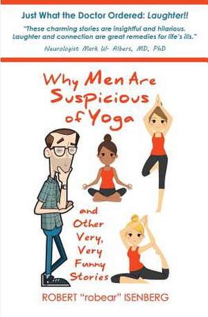 Why Men Are Suspicious of Yoga And Other Very,Very Funny Stories de Robert Isenberg