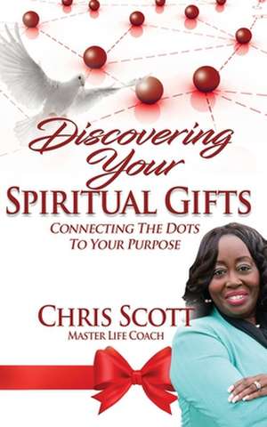 Discovering Your Spiritual Gifts: Connecting the Dots to Your Purpose de Chris Scott