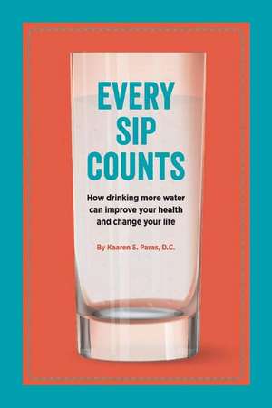 Every Sip Counts: How Drinking More Water Can Improve Your Health and Change Your Life de Kaaren S. Paras DC