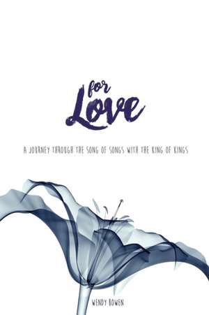 For Love: A Journey through the Song of Songs with the King of Kings de Wendy Bowen