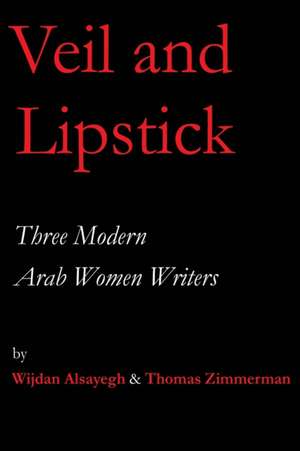 Veil and Lipstick: Three Modern Arab Women Writers de Thomas Zimmerman