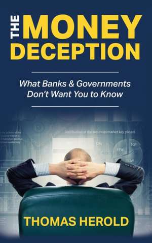 The Money Deception - What Banks & Governments Don't Want You to Know de Thomas Herold