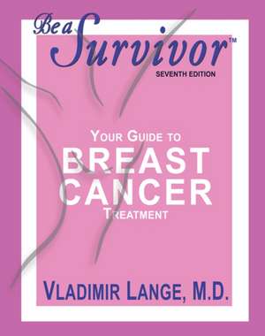 Be a Survivor: Your Guide to Breast Cancer Treatment de Vladimir Lange MD