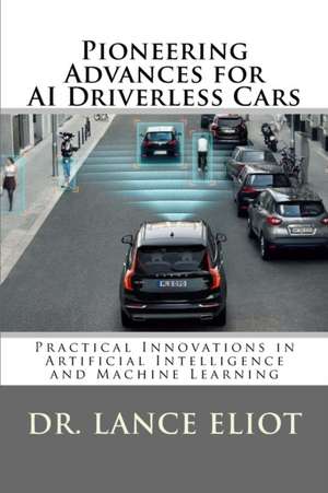 Pioneering Advances for AI Driverless Cars: Practical Innovations in Artificial Intelligence and Machine Learning de Lance Eliot