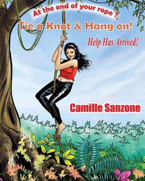 At the End of Your Rope? Tie a Knot & Hang On! Help Has Arrived! de Camille Sanzone