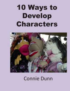 10 Ways to Develop Characters: How Silicon Valley Will Make Oil, Nuclear, Natural Gas, Coal, Electric Utilities and Conventional Cars de Connie Dunn