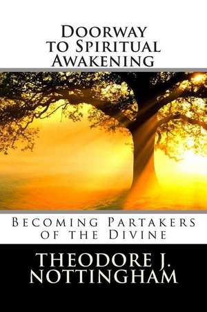 Doorway to Spiritual Awakening: Becoming Partakers of the Divine de Theodore J. Nottingham