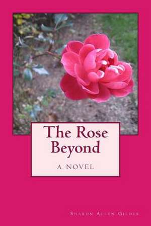 The Rose Beyond de Sharon Allen Gilder