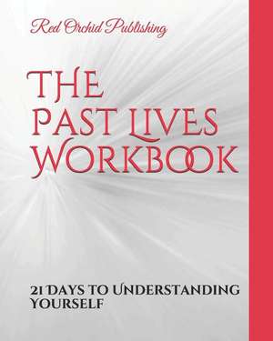 The Past Lives Workbook: 21 Days to Understanding Yourself de Red Orchid Publishing