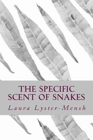 The Specific Scent of Snakes de Laura Lyster-Mensh