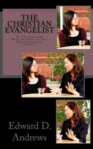 The Christian Evangelist: Go Therefore and Make Disciples in Your Own Community! de Edward D. Andrews