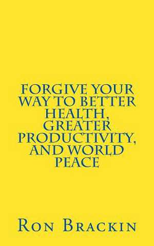 Forgive Your Way to Better Health, Greater Productivity, and World Peace