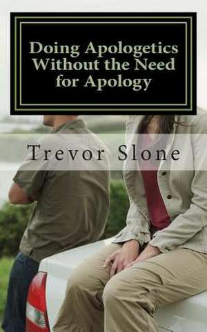 Doing Apologetics Without the Need for Apology de MR Trevor Ray Slone