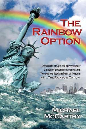 The Rainbow Option: Americans Struggle to Survive Under a Flood of Government Oppression. Two Patriots Lead a Rebirth of Freedom with . . de Michael McCarthy